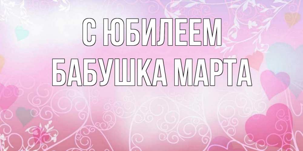Открытка на каждый день с именем, Бабушка-Марта С юбилеем розовые сердечки и узоры Прикольная открытка с пожеланием онлайн скачать бесплатно 