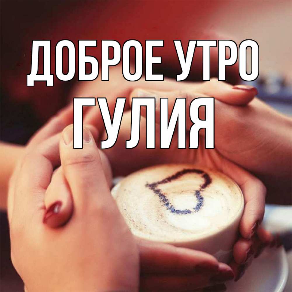 Открытка на каждый день с именем, Гулия Доброе утро мы навсегда вместе Прикольная открытка с пожеланием онлайн скачать бесплатно 