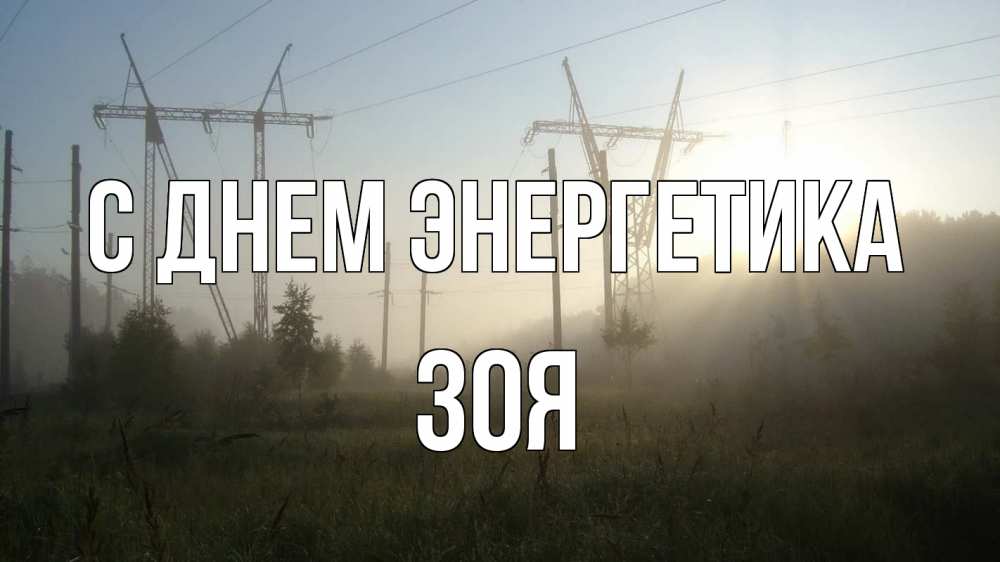 Открытка на каждый день с именем, Зоя С днем энергетика ЛЭП Прикольная открытка с пожеланием онлайн скачать бесплатно 