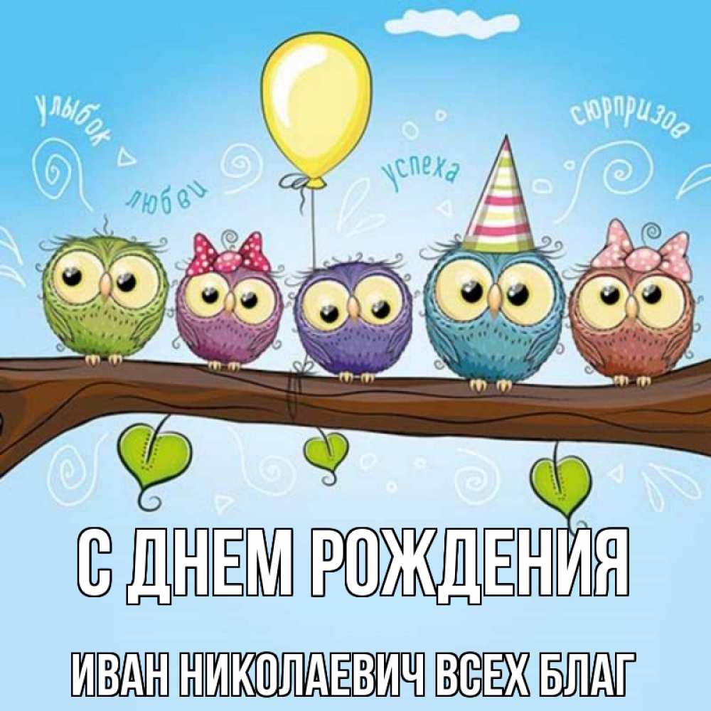 Открытка на каждый день с именем, Иван-Николаевич-Всех-благ С днем рождения совы Прикольная открытка с пожеланием онлайн скачать бесплатно 