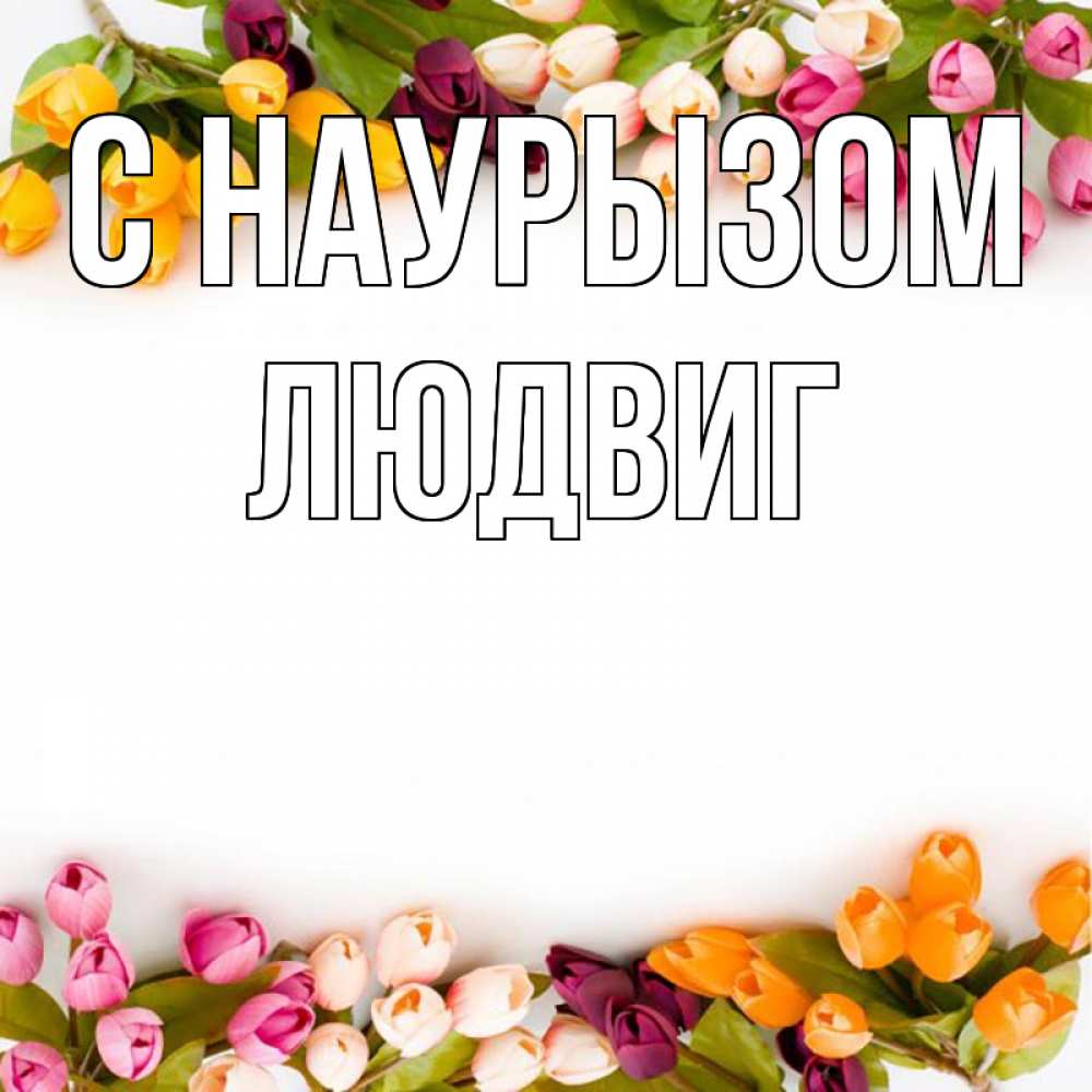 Открытка на каждый день с именем, Людвиг С наурызом весна март Прикольная открытка с пожеланием онлайн скачать бесплатно 