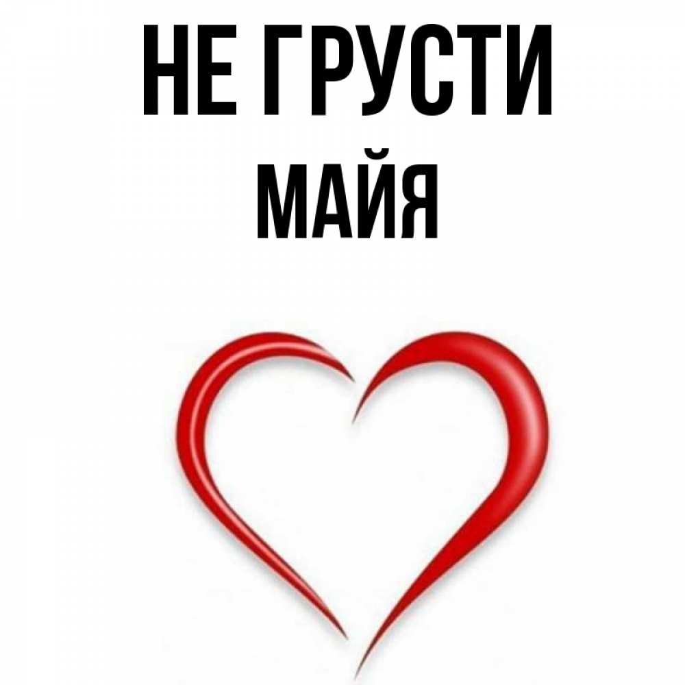 Открытка на каждый день с именем, Майя Не грусти для любимой Прикольная открытка с пожеланием онлайн скачать бесплатно 