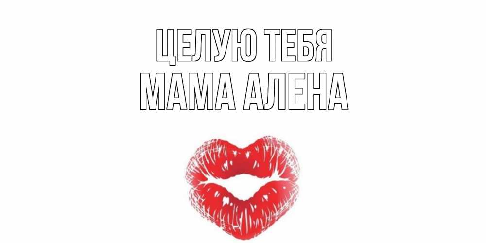 Открытка на каждый день с именем, Мама-Алена Целую тебя поцелуй Прикольная открытка с пожеланием онлайн скачать бесплатно 