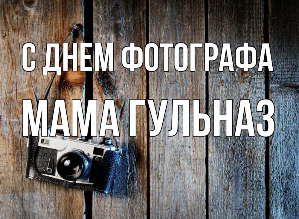 Открытка на каждый день с именем, Мама-Гульназ С днем фотографа с днем фотографа Прикольная открытка с пожеланием онлайн скачать бесплатно 