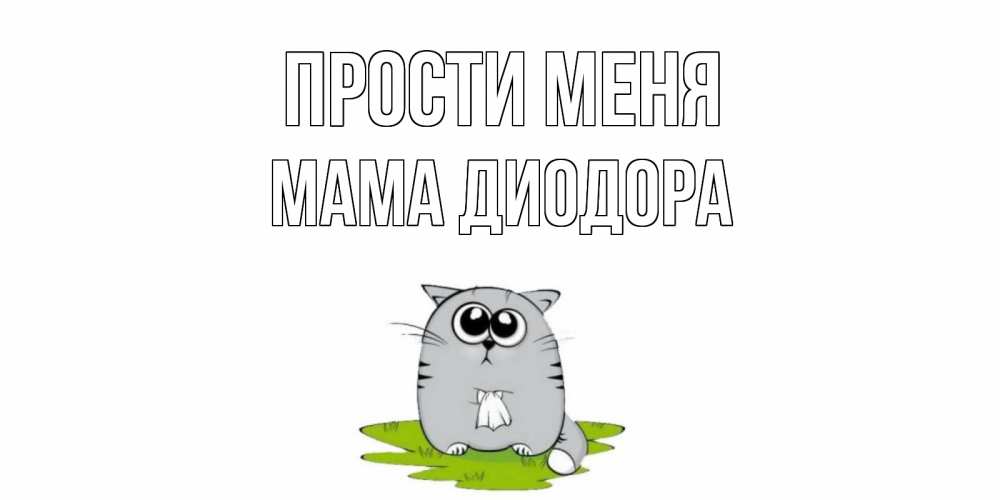 Открытка на каждый день с именем, Мама-Диодора Прости меня открытка с котиком просящим прощения Прикольная открытка с пожеланием онлайн скачать бесплатно 