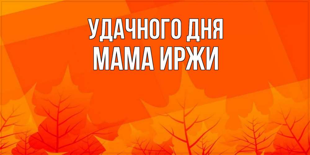 Открытка на каждый день с именем, Мама-Иржи Удачного дня осеннее настроение Прикольная открытка с пожеланием онлайн скачать бесплатно 