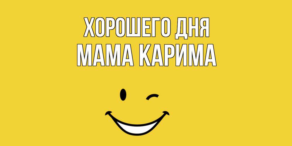 Открытка на каждый день с именем, Мама-Карима Хорошего дня позитивного дня Прикольная открытка с пожеланием онлайн скачать бесплатно 