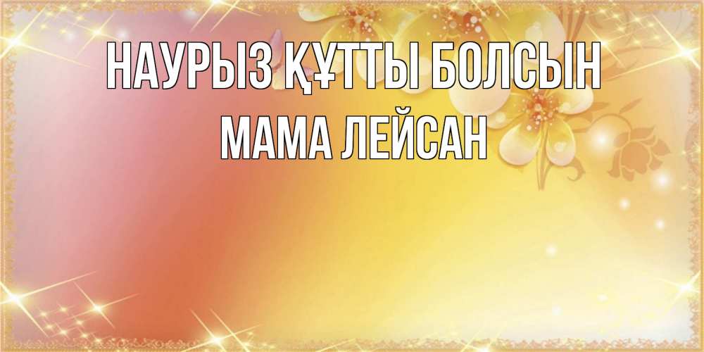 Открытка на каждый день с именем, Мама-Лейсан Наурыз құтты болсын бесплатные открытки на международный женский день Прикольная открытка с пожеланием онлайн скачать бесплатно 