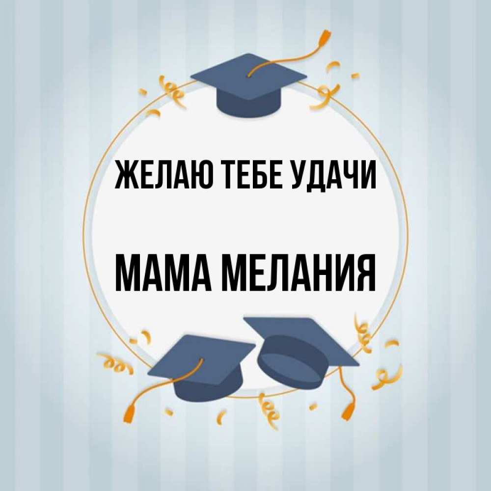 Открытка на каждый день с именем, Мама-Мелания Желаю тебе удачи для студентов Прикольная открытка с пожеланием онлайн скачать бесплатно 
