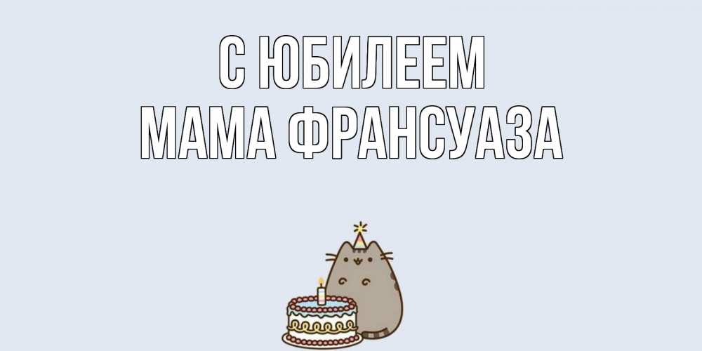 Открытка на каждый день с именем, Мама-Франсуаза С юбилеем кот, торт Прикольная открытка с пожеланием онлайн скачать бесплатно 