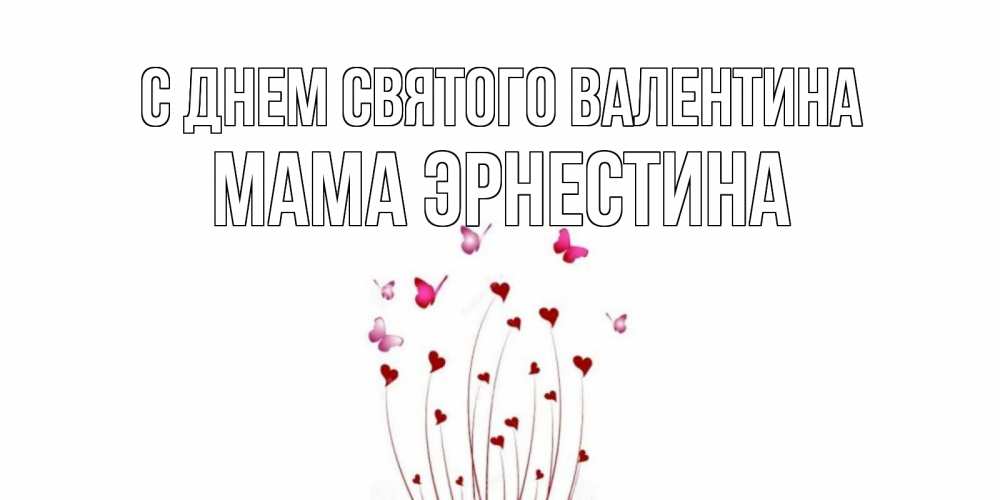 Открытка на каждый день с именем, Мама-Эрнестина С днем Святого Валентина валентинку подписать онлайн на день всех влюбленных Прикольная открытка с пожеланием онлайн скачать бесплатно 