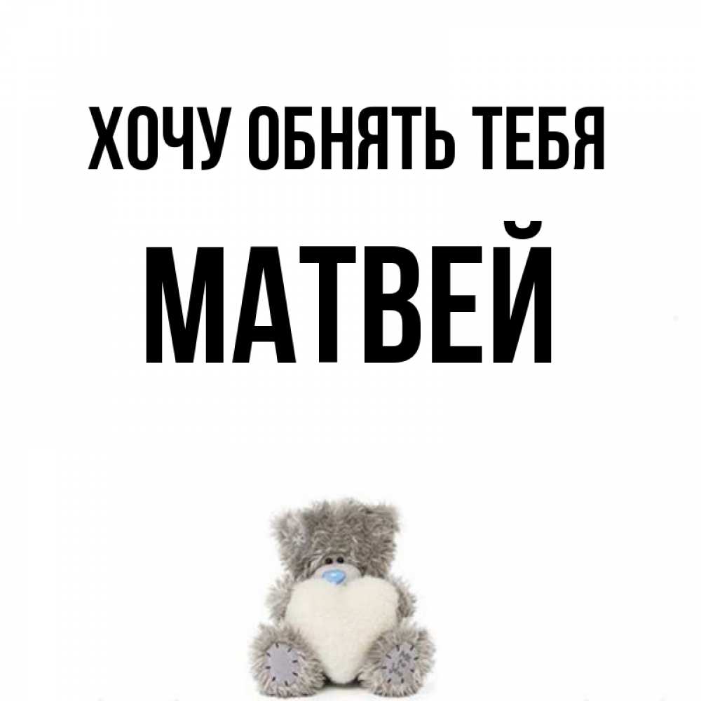 Открытка на каждый день с именем, Матвей Хочу обнять тебя медвежонок с сердечком белого цвета Прикольная открытка с пожеланием онлайн скачать бесплатно 