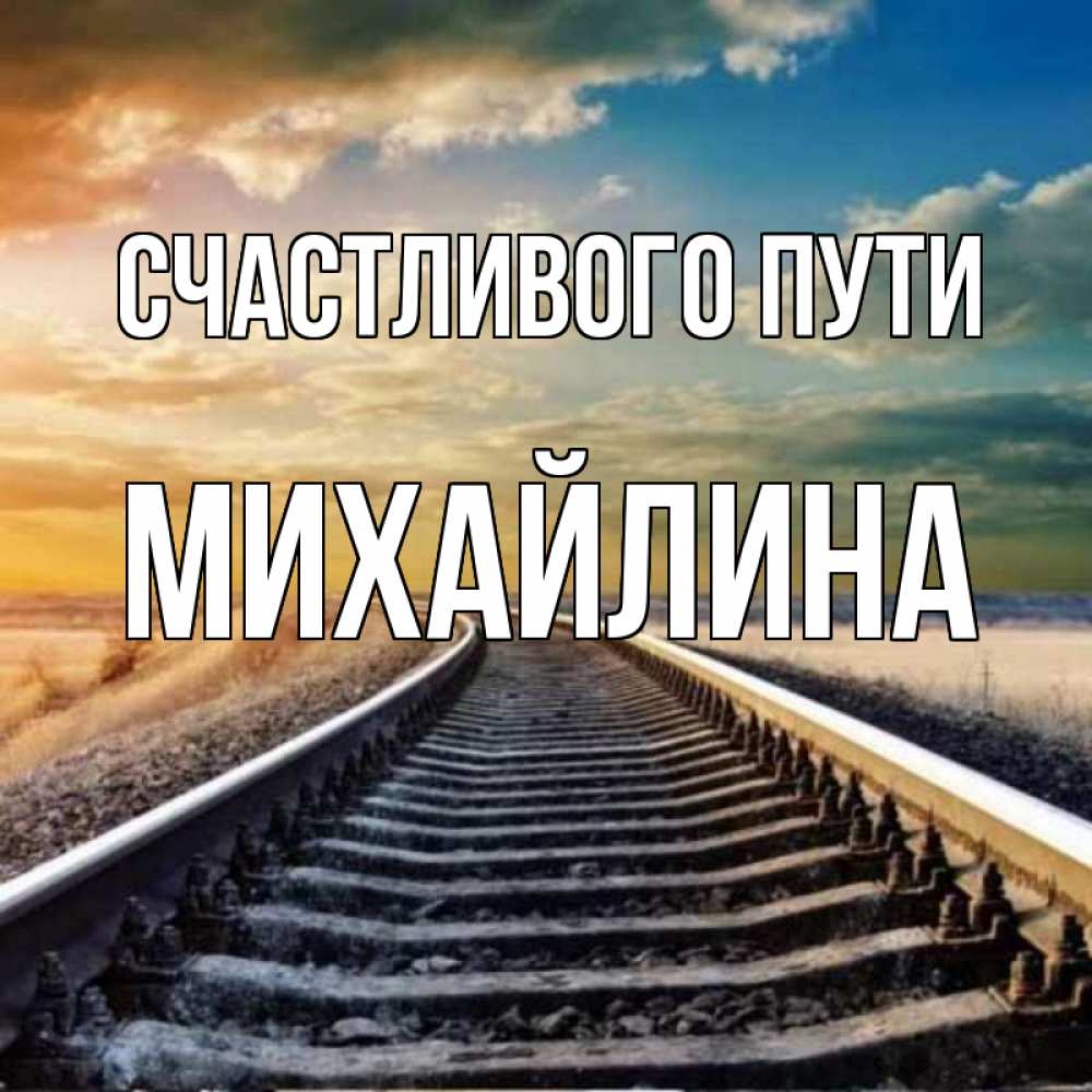 Открытка на каждый день с именем, Михайлина Счастливого пути рельсы уходящие в даль Прикольная открытка с пожеланием онлайн скачать бесплатно 