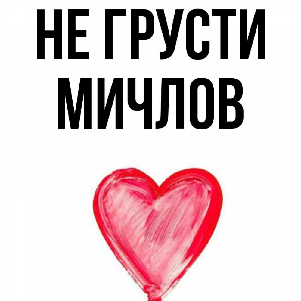 Открытка на каждый день с именем, Мичлов Не грусти сердечко Прикольная открытка с пожеланием онлайн скачать бесплатно 