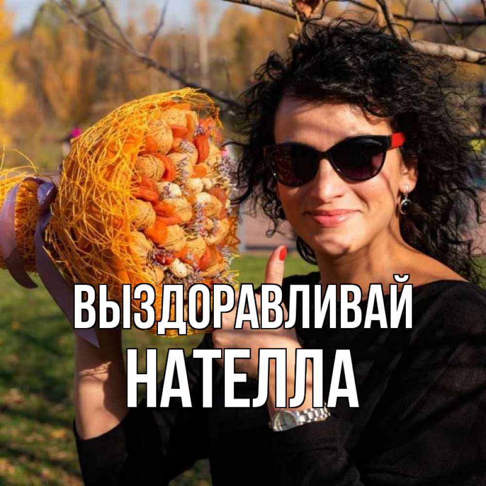Открытка на каждый день с именем, Нателла Выздоравливай что то там у нее в букете Прикольная открытка с пожеланием онлайн скачать бесплатно 