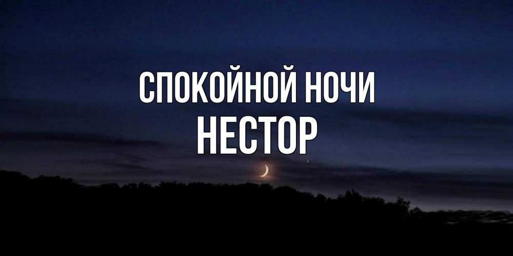 Открытка на каждый день с именем, Нестор Спокойной ночи месяц Прикольная открытка с пожеланием онлайн скачать бесплатно 