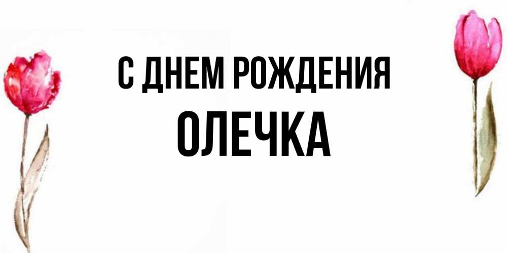 Открытка на каждый день с именем, Олечка С днем рождения открытки акварелью с цветами Прикольная открытка с пожеланием онлайн скачать бесплатно 
