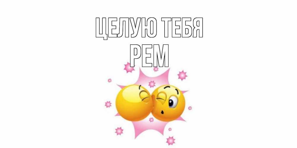 Открытка на каждый день с именем, Рем Целую тебя поцелуй Прикольная открытка с пожеланием онлайн скачать бесплатно 