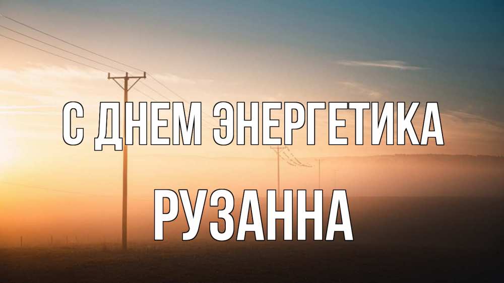 Открытка на каждый день с именем, Рузанна С днем энергетика дымка столбы провода Прикольная открытка с пожеланием онлайн скачать бесплатно 