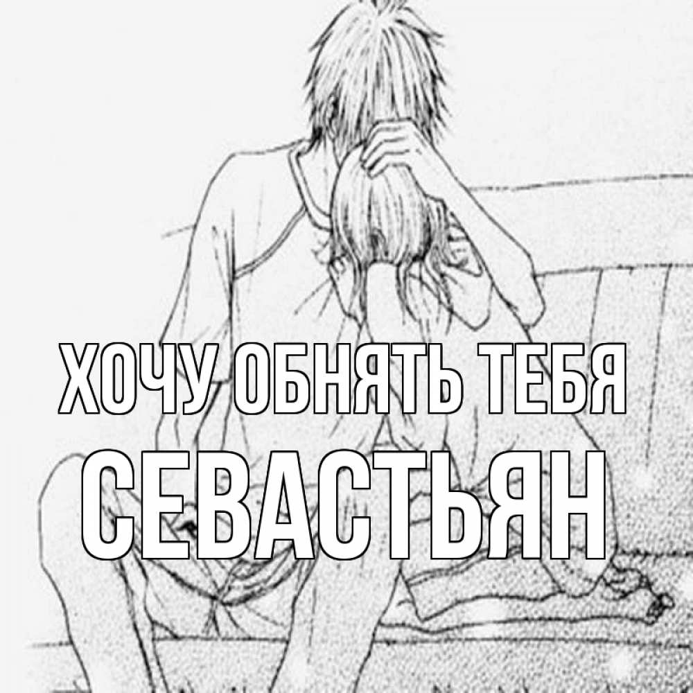 Открытка на каждый день с именем, Севастьян Хочу обнять тебя карандаш Прикольная открытка с пожеланием онлайн скачать бесплатно 