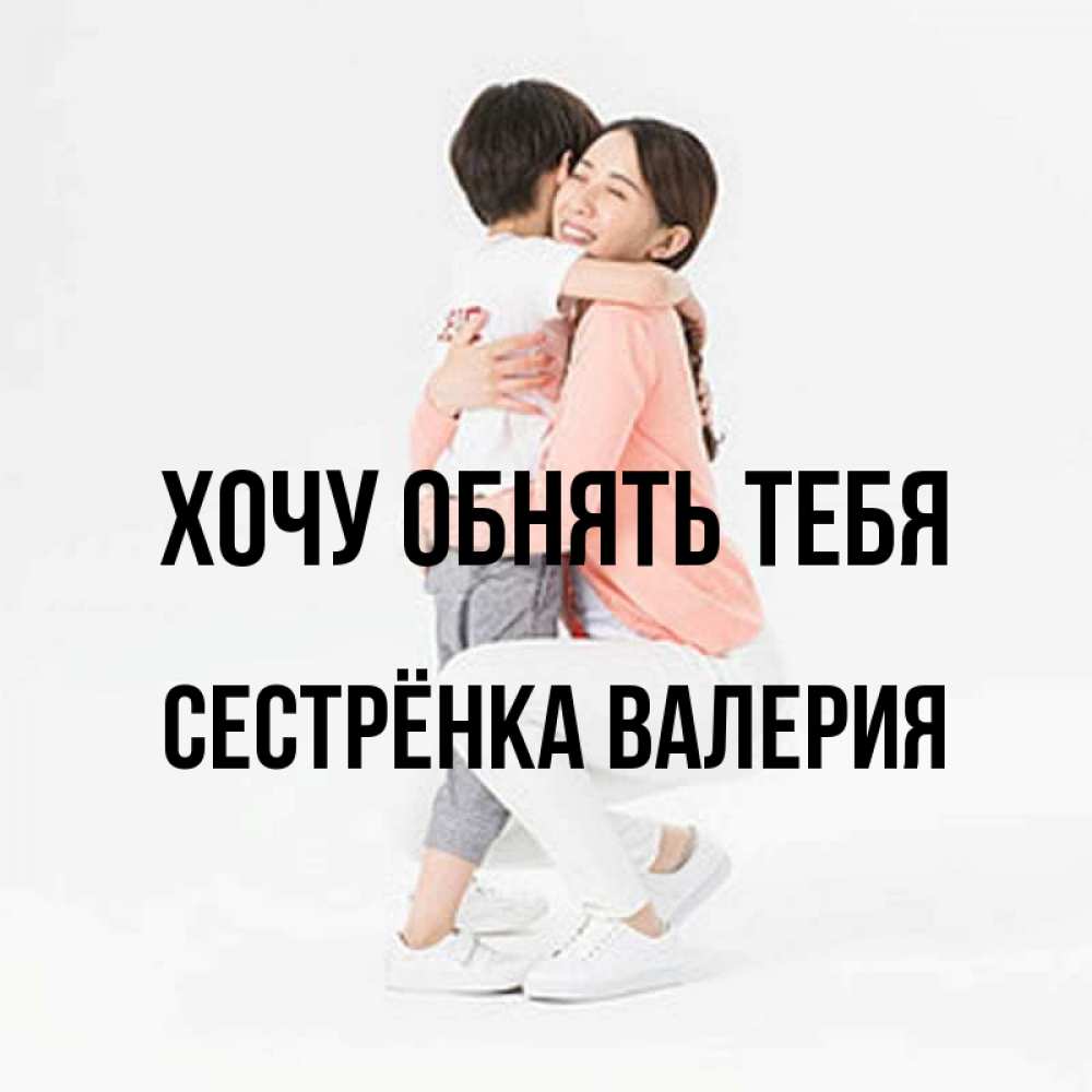 Открытка на каждый день с именем, Сестрёнка-Валерия Хочу обнять тебя соскучилась по сыну Прикольная открытка с пожеланием онлайн скачать бесплатно 