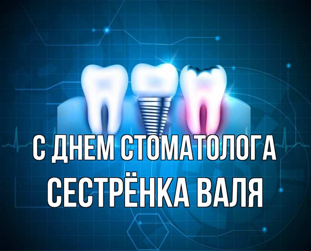 Открытка на каждый день с именем, Сестрёнка-Валя С днем стоматолога с днем стоматолога Прикольная открытка с пожеланием онлайн скачать бесплатно 