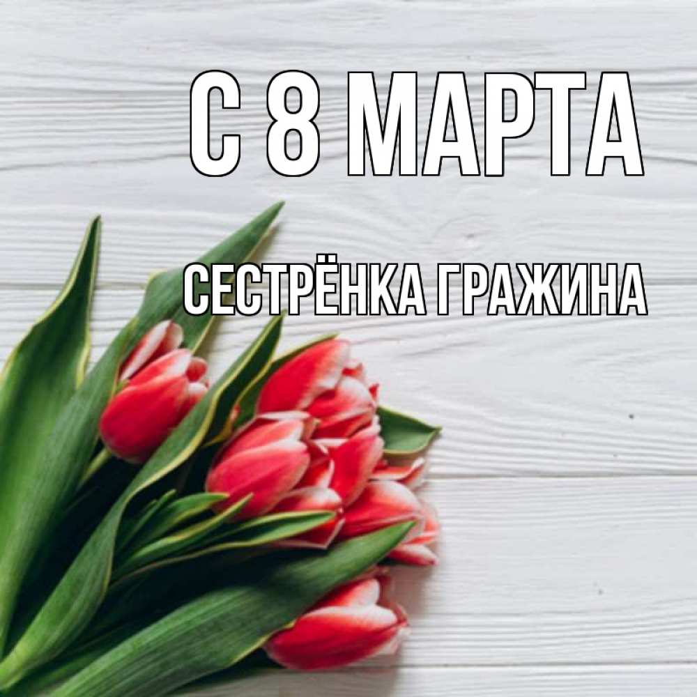 Открытка на каждый день с именем, Сестрёнка-Гражина С 8 МАРТА весна 2 Прикольная открытка с пожеланием онлайн скачать бесплатно 