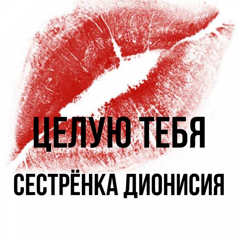Открытка на каждый день с именем, Сестрёнка-Дионисия Целую тебя открытка с пожеланием поцелуя Прикольная открытка с пожеланием онлайн скачать бесплатно 