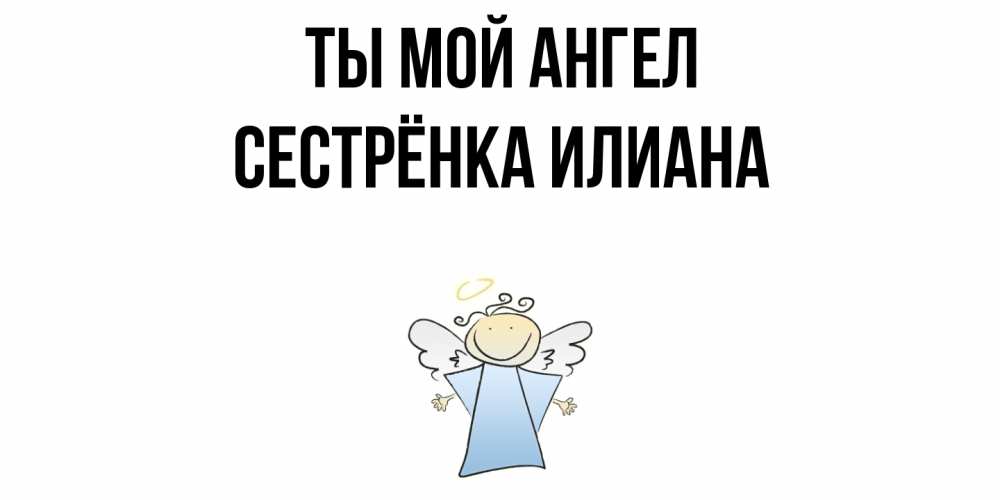 Открытка на каждый день с именем, Сестрёнка-Илиана Ты мой ангел ангел Прикольная открытка с пожеланием онлайн скачать бесплатно 