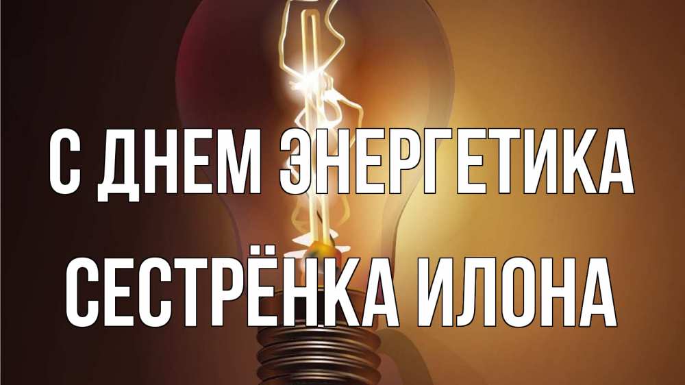 Открытка на каждый день с именем, Сестрёнка-Илона С днем энергетика лампа Прикольная открытка с пожеланием онлайн скачать бесплатно 