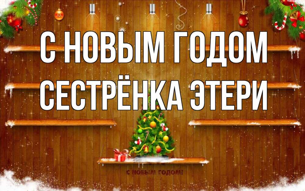 Открытка на каждый день с именем, Сестрёнка-Этери С новым годом с новым годом Прикольная открытка с пожеланием онлайн скачать бесплатно 