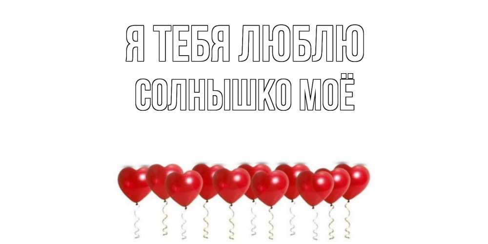 Открытка на каждый день с именем, Солнышко-моё Я тебя люблю воздушные шары, сердце Прикольная открытка с пожеланием онлайн скачать бесплатно 