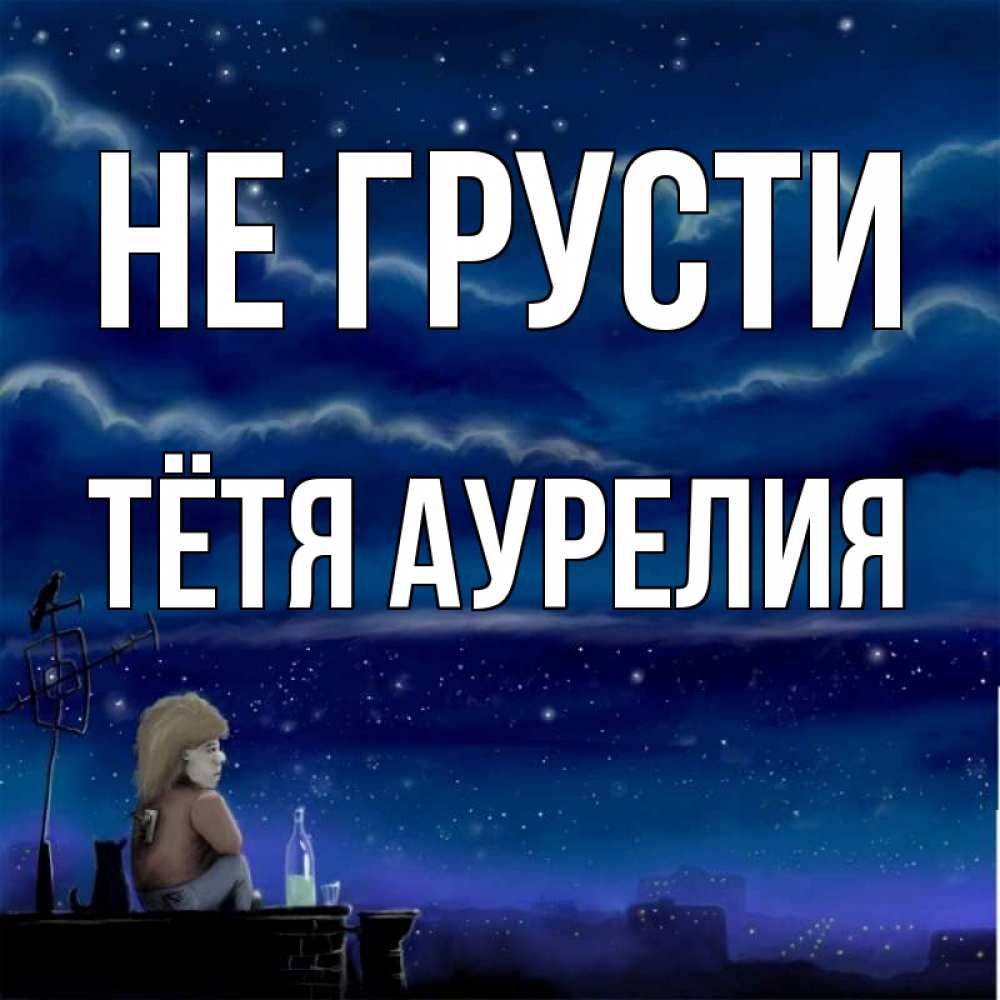 Открытка на каждый день с именем, Тётя-Аурелия Не грусти город с крыши Прикольная открытка с пожеланием онлайн скачать бесплатно 