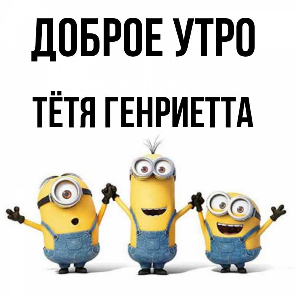 Открытка на каждый день с именем, Тётя-Генриетта Доброе утро бодренького утра Прикольная открытка с пожеланием онлайн скачать бесплатно 