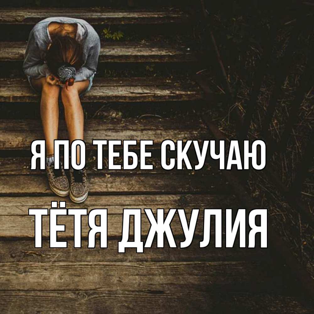 Открытка на каждый день с именем, Тётя-Джулия Я по тебе скучаю грущу Прикольная открытка с пожеланием онлайн скачать бесплатно 