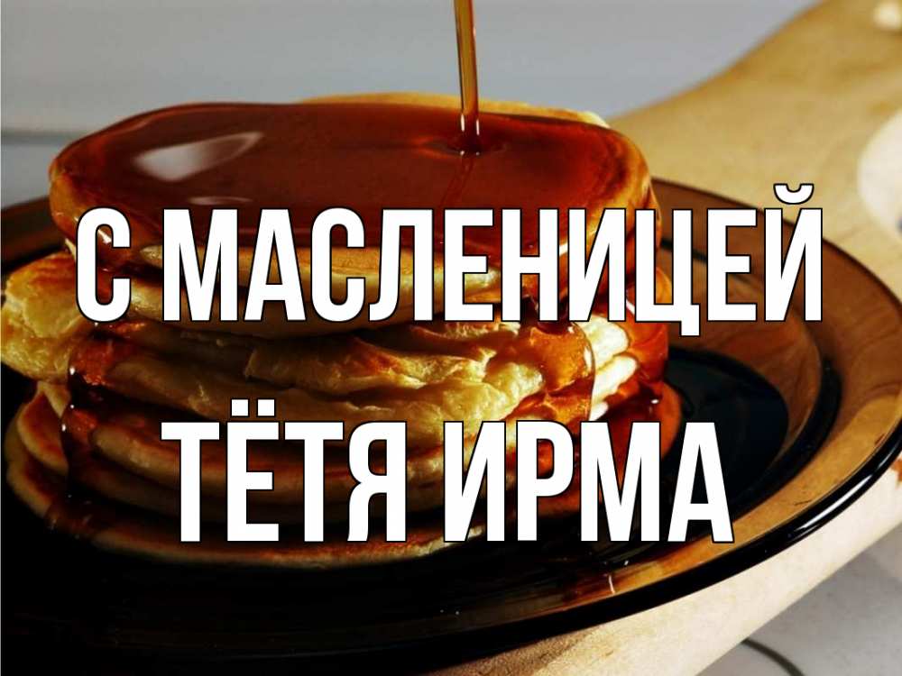 Открытка на каждый день с именем, Тётя-Ирма С масленицей блины Прикольная открытка с пожеланием онлайн скачать бесплатно 