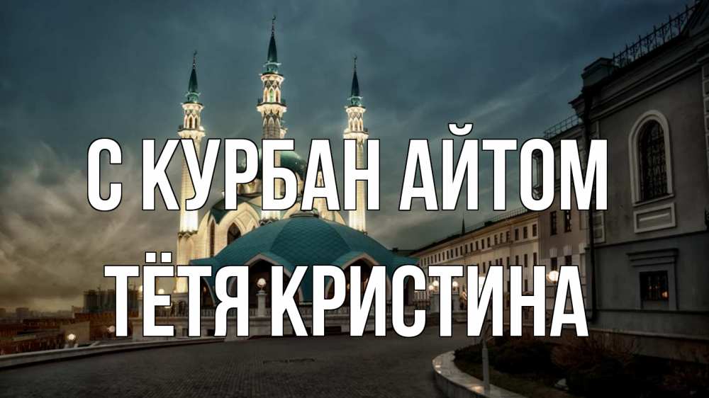 Открытка на каждый день с именем, Тётя-Кристина С курбан айтом мечеть Прикольная открытка с пожеланием онлайн скачать бесплатно 