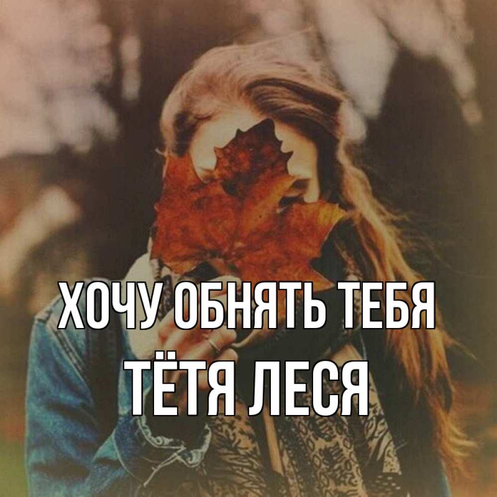 Открытка на каждый день с именем, Тётя-Леся Хочу обнять тебя осеннее настроение и рыжая Прикольная открытка с пожеланием онлайн скачать бесплатно 