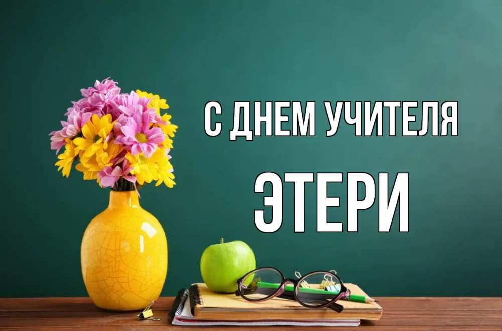 Открытка на каждый день с именем, Этери С днем учителя ваза с цветами яблоко и журнал Прикольная открытка с пожеланием онлайн скачать бесплатно 