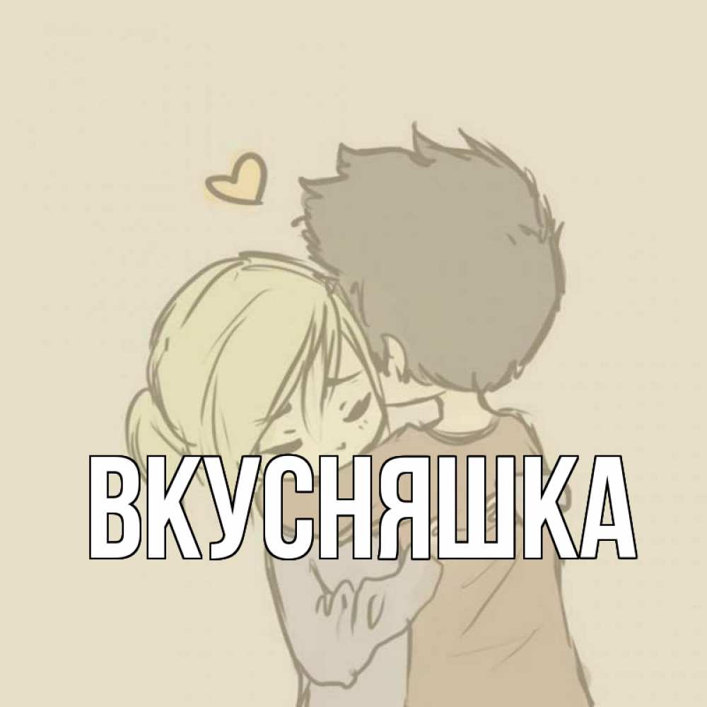 Открытка на каждый день с именем, Вкусняшка Главная с сердечком рисунок Прикольная открытка с пожеланием онлайн скачать бесплатно 