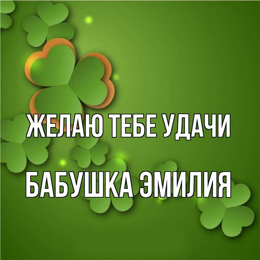 Открытка на каждый день с именем, Бабушка-Эмилия Желаю тебе удачи много трехлистных листочков клевера Прикольная открытка с пожеланием онлайн скачать бесплатно 