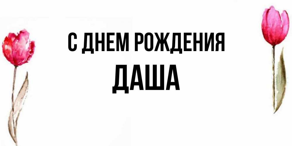 Открытка на каждый день с именем, даша С днем рождения открытки акварелью с цветами Прикольная открытка с пожеланием онлайн скачать бесплатно 