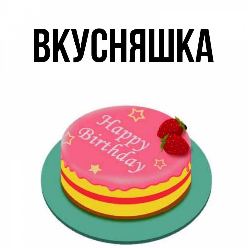 Открытка на каждый день с именем, Вкусняшка Главная торт, клубника, днюха Прикольная открытка с пожеланием онлайн скачать бесплатно 