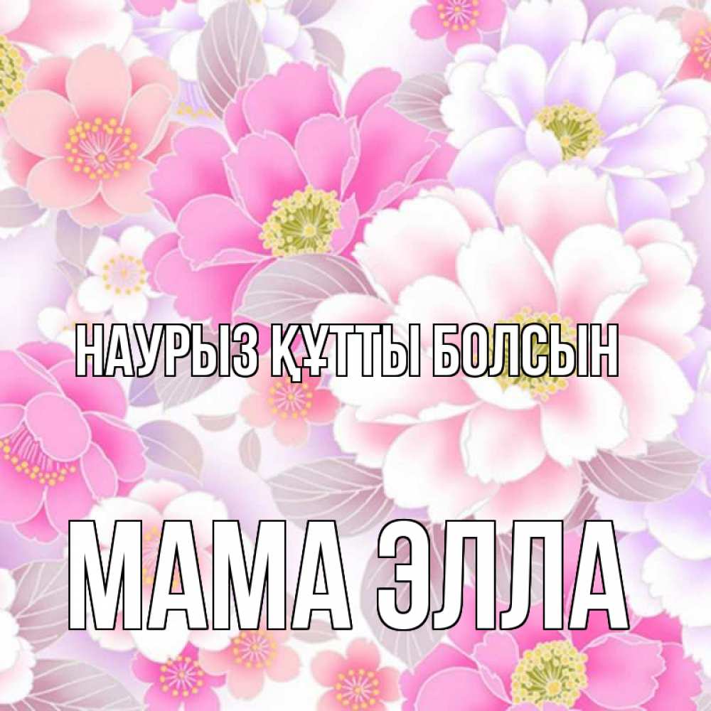 Открытка на каждый день с именем, Мама-Элла Наурыз құтты болсын для женщин Прикольная открытка с пожеланием онлайн скачать бесплатно 