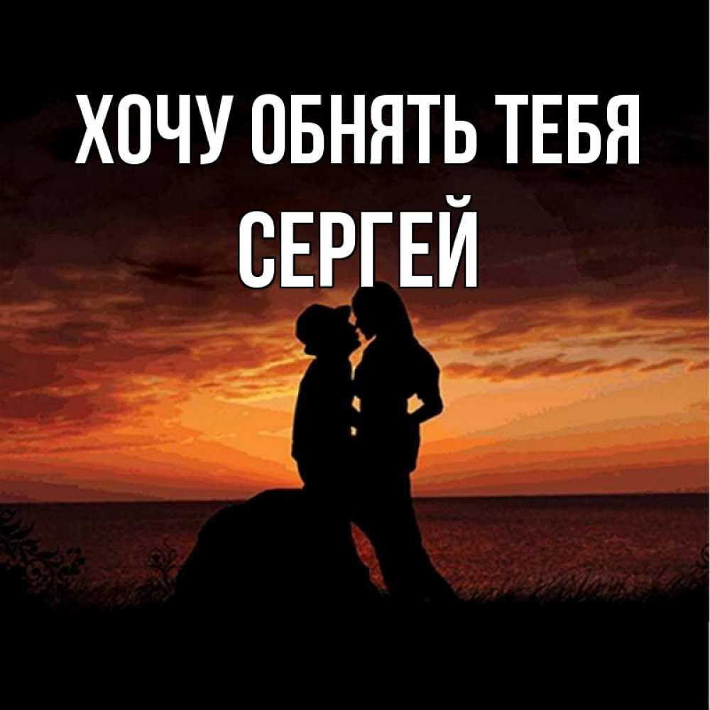 Открытка на каждый день с именем, Сергей Хочу обнять тебя парень и девушка и оранжевое небо Прикольная открытка с пожеланием онлайн скачать бесплатно 