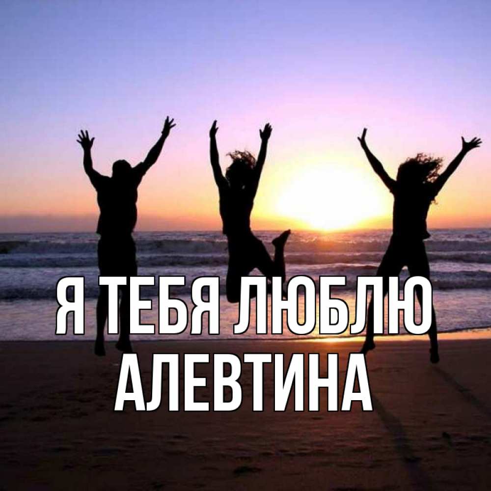Открытка на каждый день с именем, Алевтина Я тебя люблю позитив Прикольная открытка с пожеланием онлайн скачать бесплатно 