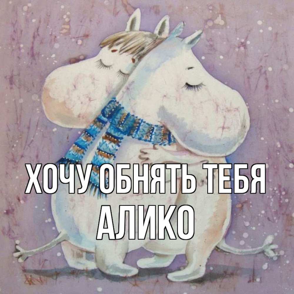 Открытка на каждый день с именем, Алико Хочу обнять тебя персонажи из сказок Прикольная открытка с пожеланием онлайн скачать бесплатно 