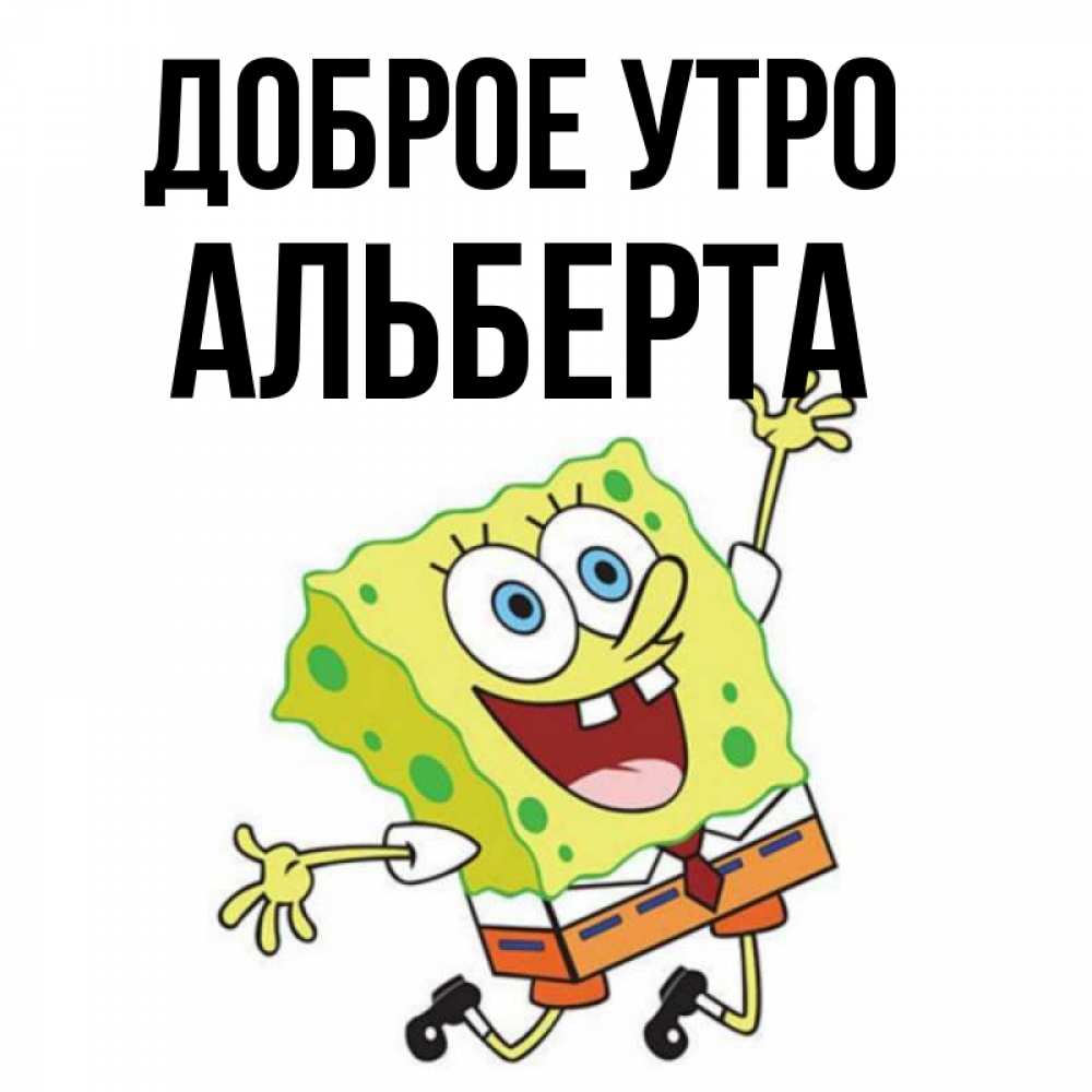 Открытка на каждый день с именем, Альберта Доброе утро улыбающийся спанч Боб Прикольная открытка с пожеланием онлайн скачать бесплатно 