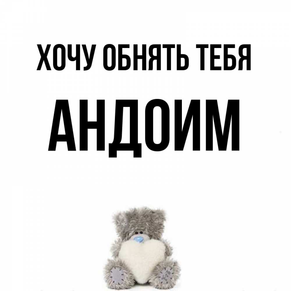 Открытка на каждый день с именем, Андоим Хочу обнять тебя медвежонок с сердечком белого цвета Прикольная открытка с пожеланием онлайн скачать бесплатно 