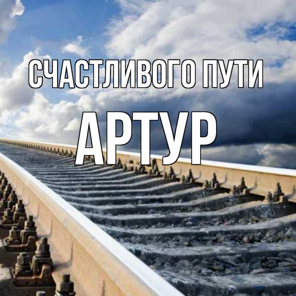 Открытка на каждый день с именем, Артур Счастливого пути железнодорожные пути на фоне неба Прикольная открытка с пожеланием онлайн скачать бесплатно 